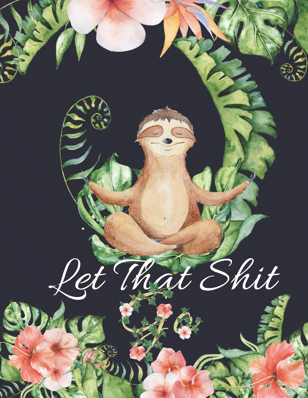 Let That Shit Go: Cute Floral & Sloths Large Notebook (Motivational Composition Book Journal) Media & Communication
