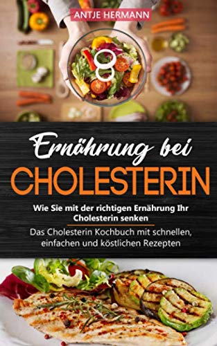 Ernährung bei Cholesterin - Wie Sie mit der richtigen Ernährung Ihr Cholesterin senken: Das Cholesterin Kochbuch mit schnellen, einfachen und köstlichen Rezepten Self-help