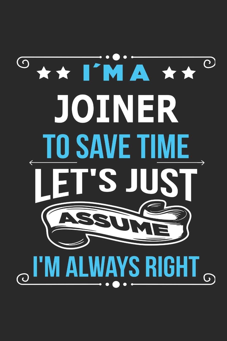 I`m a Joiner To save time let´s just assume I´m always right: Blank Lined Notebook Journal Book with 110 Pages Business, Finance & Career