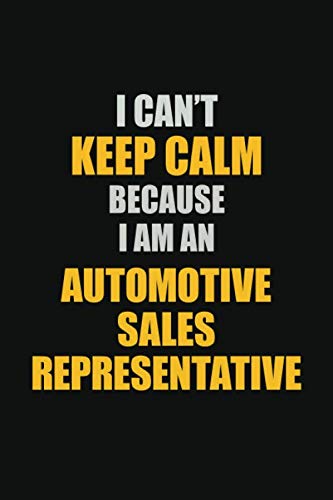 I Can't Keep Calm Because I Am An Automotive Sales Representative: Inspirational life quote blank lined Notebook 6x9 matte finish Learning & Reference