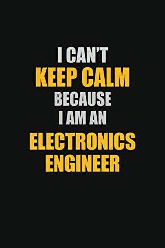 I Can't Keep Calm Because I Am An Electronics Engineer: Inspirational life quote blank lined Notebook 6x9 matte finish Learning & Reference