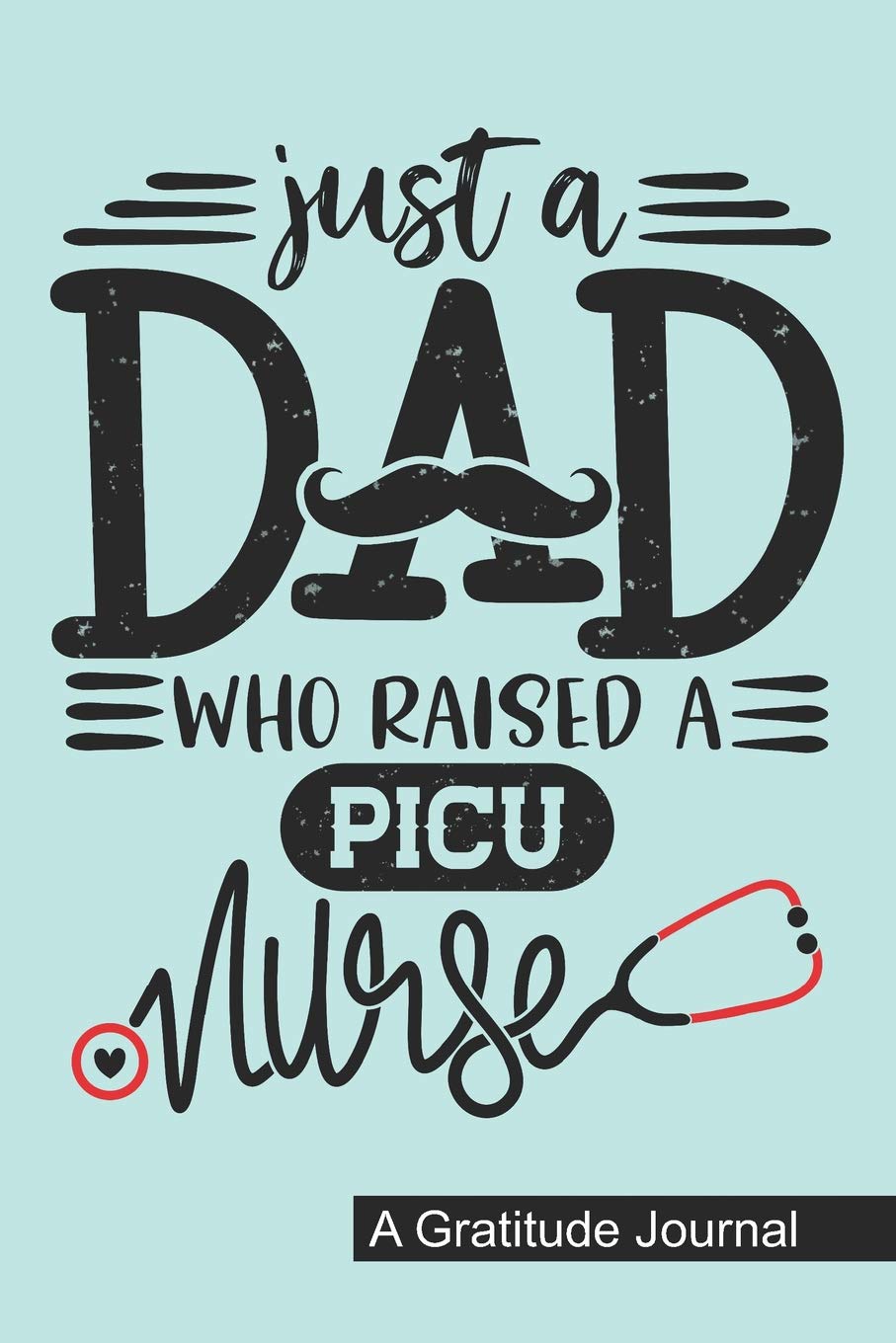 Just a Dad who Raised a PICU Nurse - A Gratitude Journal: Beautiful Gratitude Journal for Daddy who raised a Nurse, Papa's favorite nurse PICU and Nurse Fathers day Gift Medicine