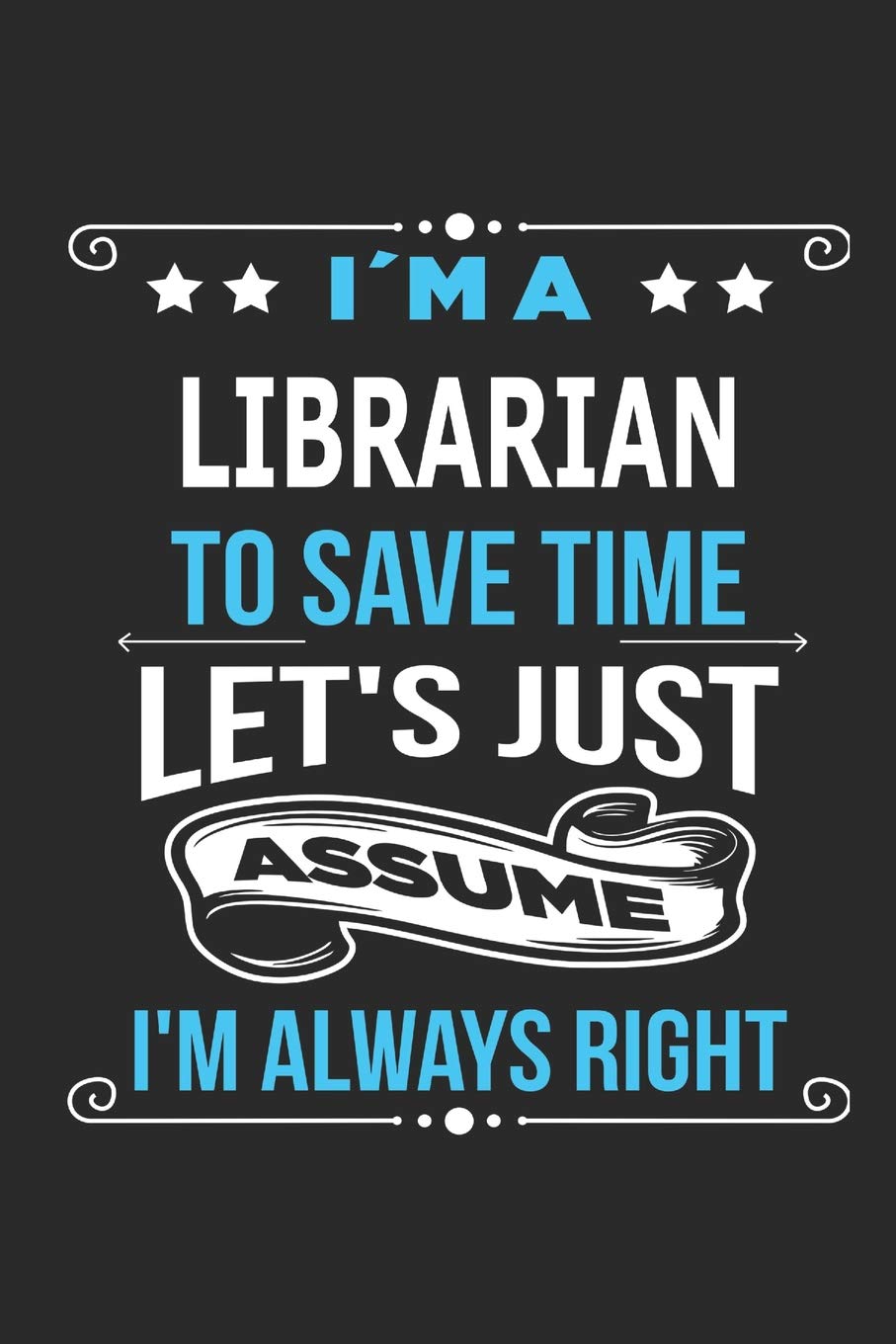 I`m a Librarian To save time let´s just assume I´m always right: Blank Lined Notebook Journal Book with 110 Pages Hobbies & Crafts