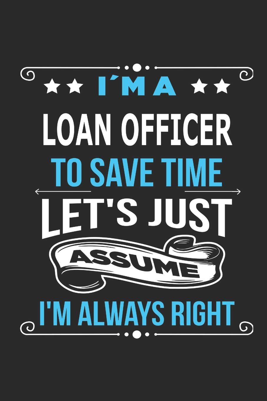 I`m a Loan Officer To save time let´s just assume I´m always right: Blank Lined Notebook Journal Book with 110 Pages Memories