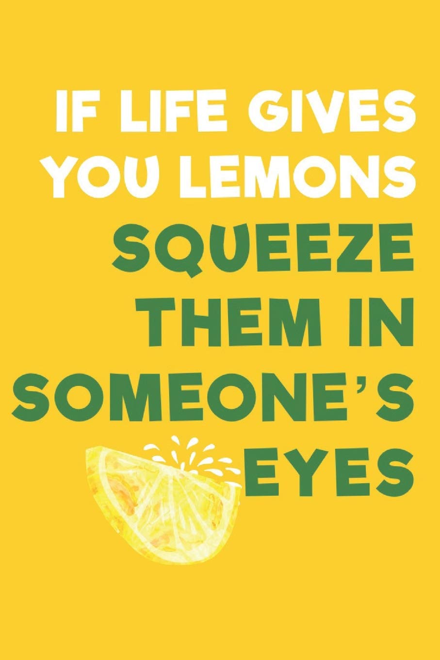 If Life Gives You Lemons Squeeze Them In Someone's Eyes: A 6x9 Yellow Lemon Notebook with 120 College Ruled Pages Lifestyle