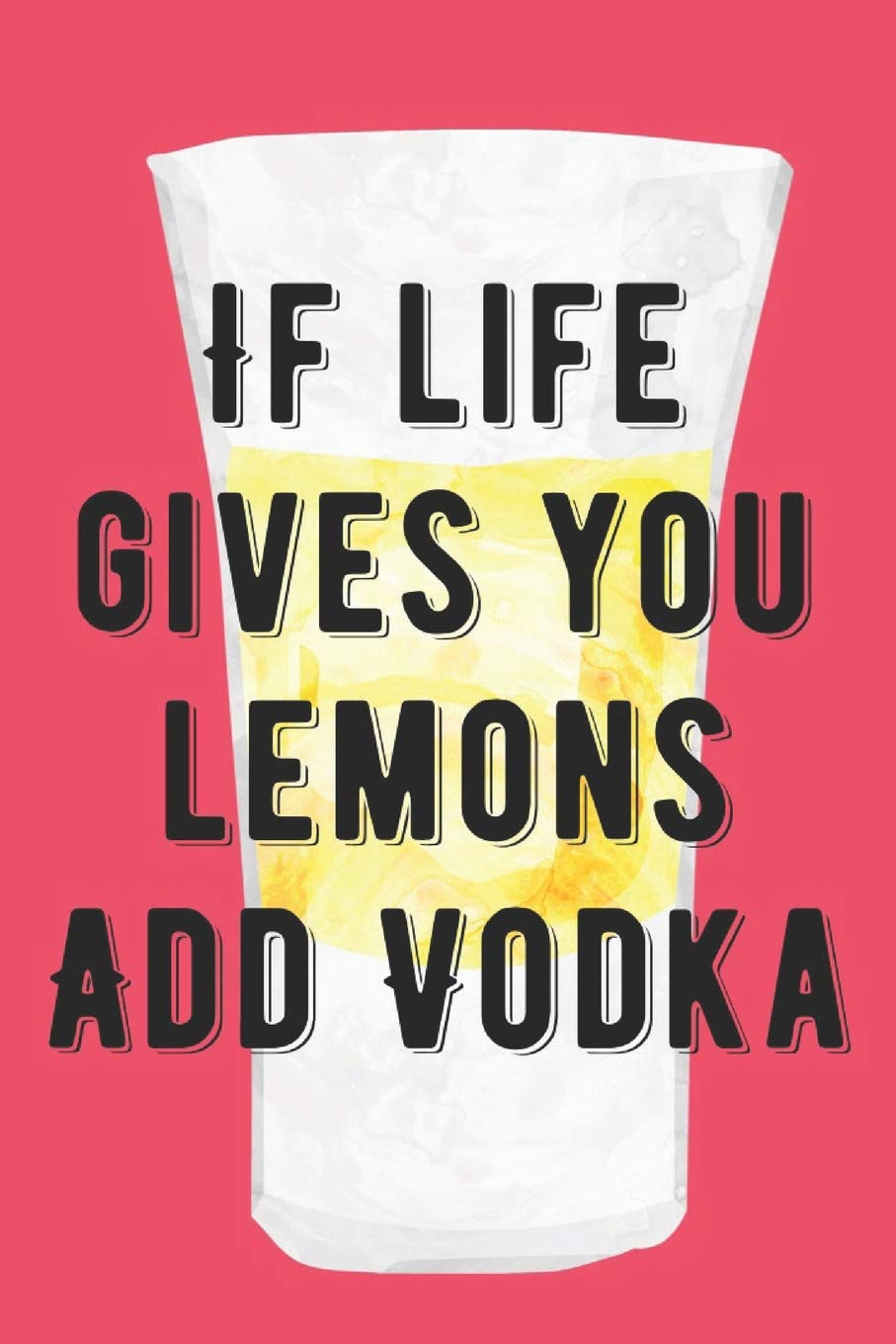 If Life Gives Your Lemons Add Vodka: A 6x9 Yellow Lemon Notebook with 120 College Ruled Pages Lifestyle