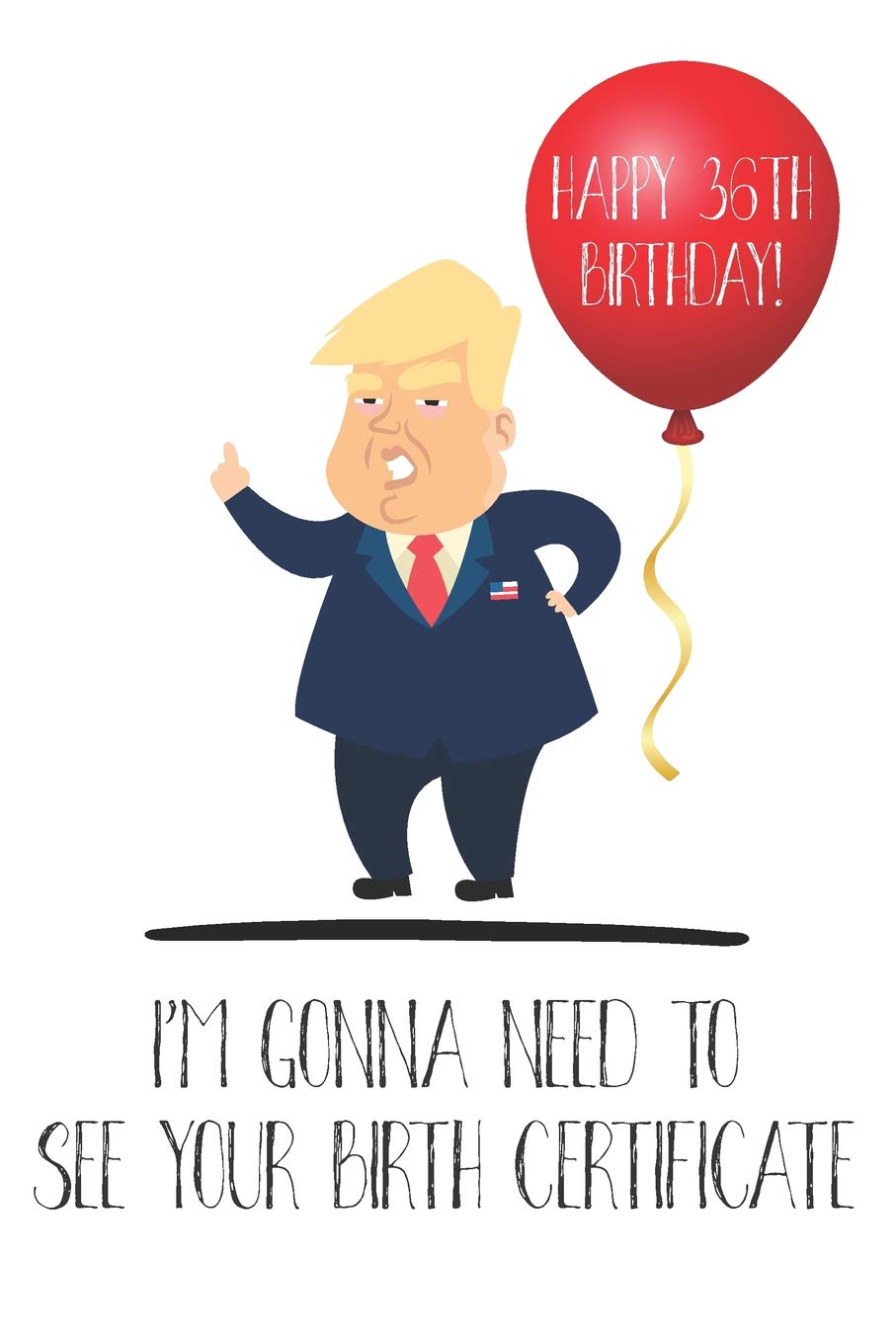 Happy 36th Birthday! I'm Gonna Need To See Your Birth Certificate: Funny Donald Trump 36th Birthday Journal / Notebook / Diary / Greetings Card Quote Gift (6 x 9 - 110 Blank Lined Pages) Books