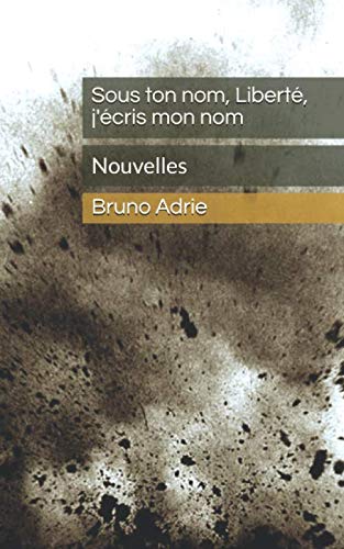 Sous ton nom, Liberté, j'écris mon nom: Nouvelles Essays & Short Stories