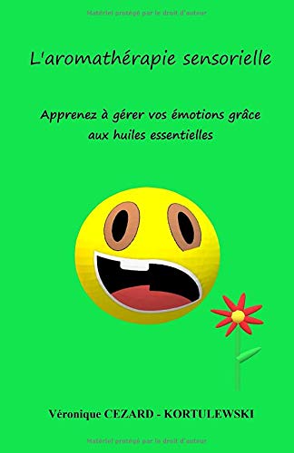 L'aromathérapie sensorielle: Apprenez à gérer vos émotions grâce aux huiles essentielles Health, Nutrition & Fitness