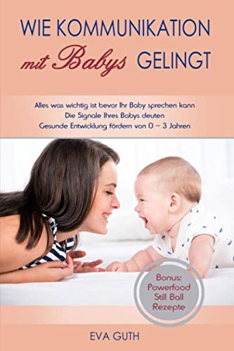 Wie KOMMUNIKATION MIT BABYS gelingt. Gesunde Entwicklung fördern von 0–3 Jahren. Alles was wichtig ist bevor Ihr Baby sprechen kann. Die Signale Ihres ... deuten. Bonus: Powerfood Still Ball Rezepte. Parents & Children