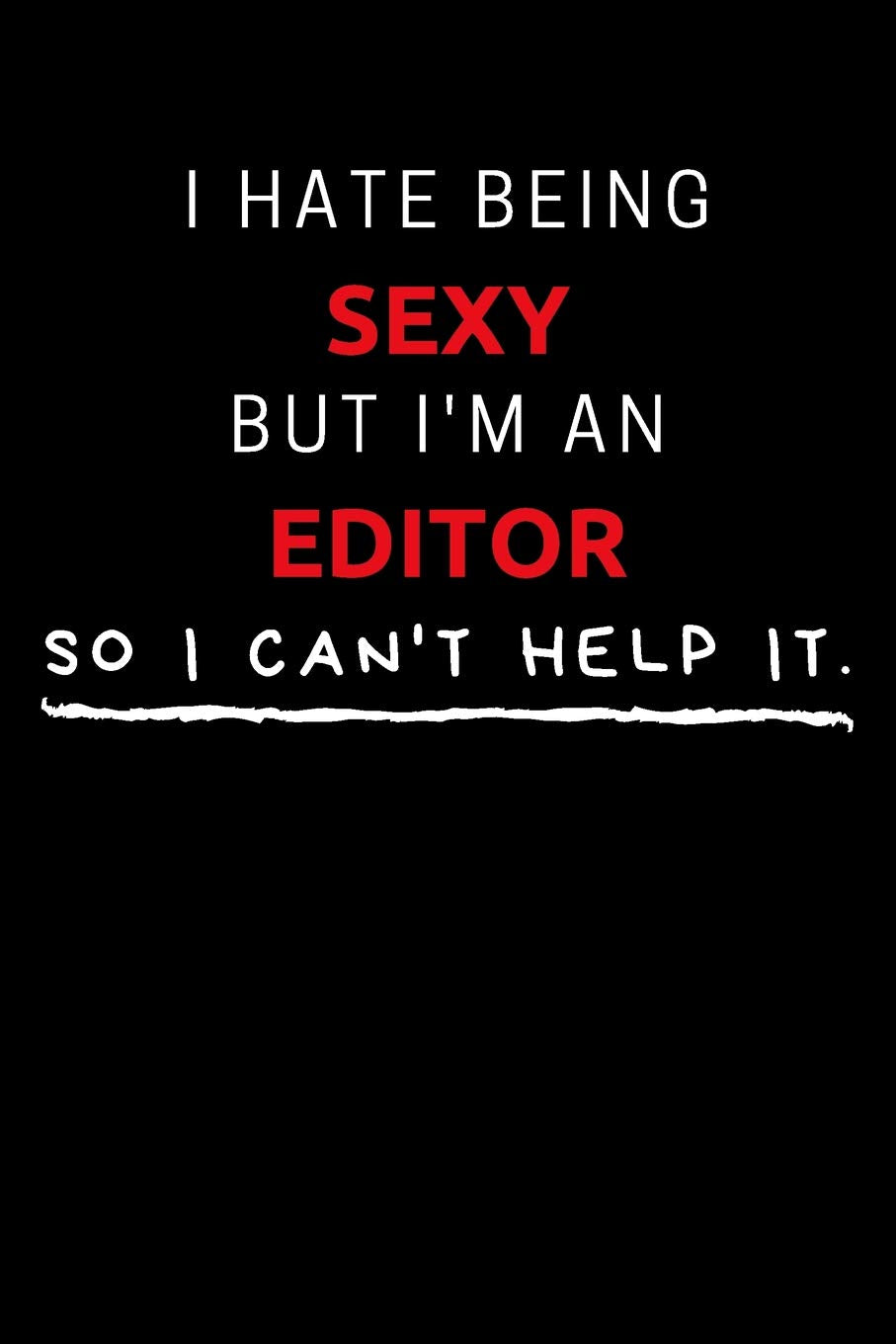 I Hate Being Sexy But I'm An Editor So I Can't Help It: Funny Editor Journal / Notebook / Planner / Job / Black / Co-Worker Quote Gift with 110 Blank Lined Pages (6 x 9 inches in size) book