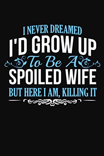 I Never Dreamed Id Grow Up To Be A Spoiled Wife But Here I Am Killing It: Journal (Diary, Notebook) Essays & Short Stories