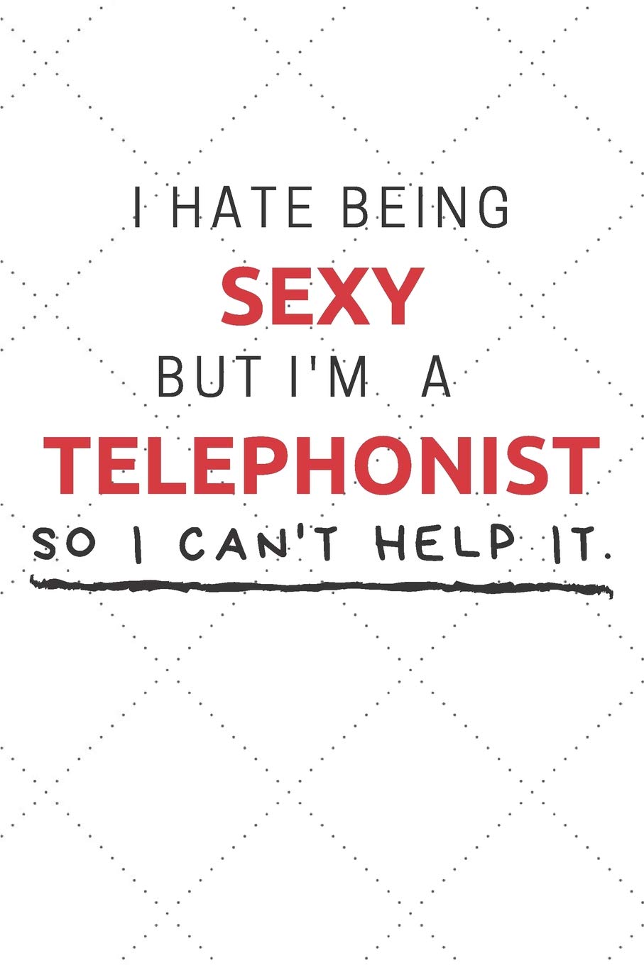 I Hate Being Sexy But I'm A Telephonist So I Can't Help It: Funny Telephonist Quote Journal / Notebook / Planner / Job / Co-Worker Gift with 110 Blank Lined Pages (6 x 9 inches in size) Books