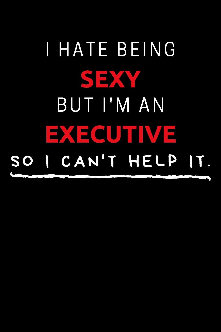 I Hate Being Sexy But I'm An Executive So I Can't Help It: Funny Executive Journal / Notebook / Planner / Job / Black / Co-Worker Quote Gift with 110 Blank Lined Pages (6 x 9 inches in size) Books
