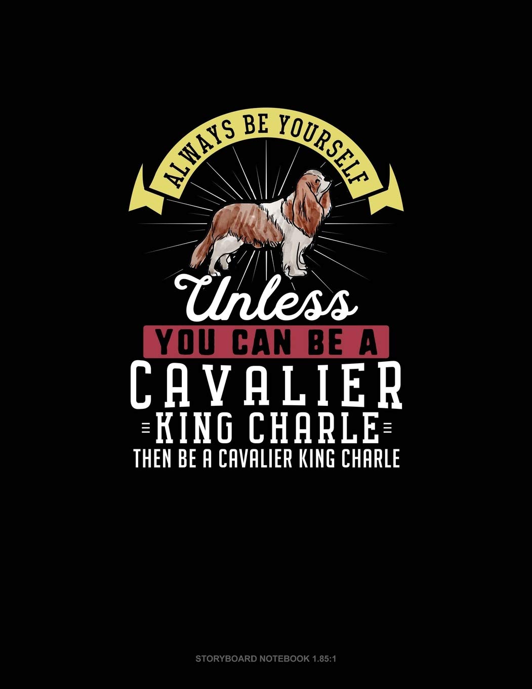 Always Be Yourself Unless You Can Be A Cavalier King Charle Then Be A Cavalier King Charle: Storyboard Notebook 16:9 Essays & Short Stories