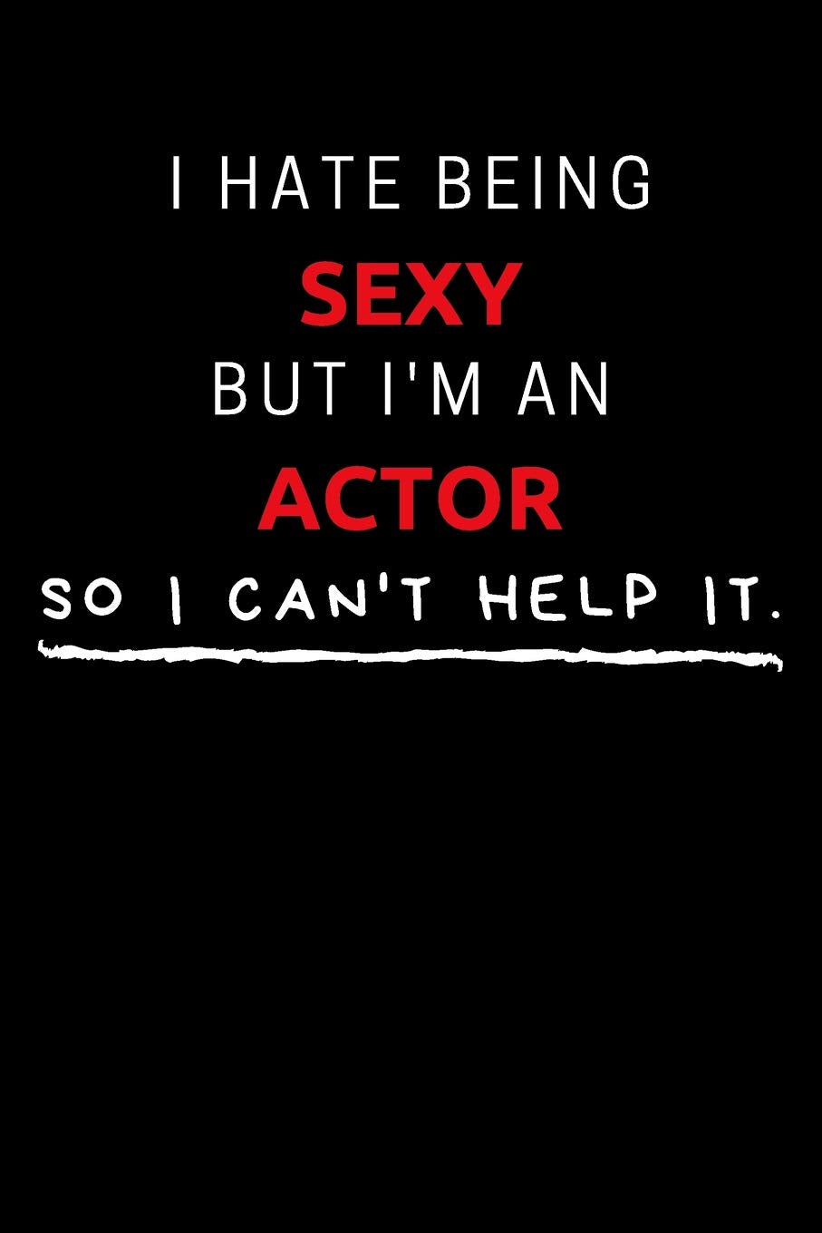 I Hate Being Sexy But I'm An Actor So I Can't Help It: Funny Actor Journal / Notebook / Planner / Job / Black / Co-Worker Quote Gift with 110 Blank Lined Pages (6 x 9 inches in size) Books