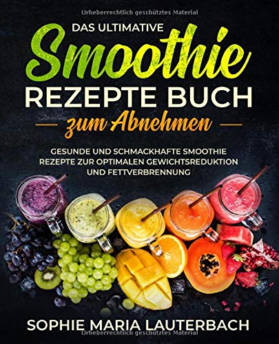 Das ultimative Smoothie Rezepte Buch zum Abnehmen: Gesunde und schmackhafte Smoothie Rezepte zur optimalen Gewichtsreduktion und Fettverbrennung inkl. 30 Tage Diätplan Health, Nutrition & Fitness