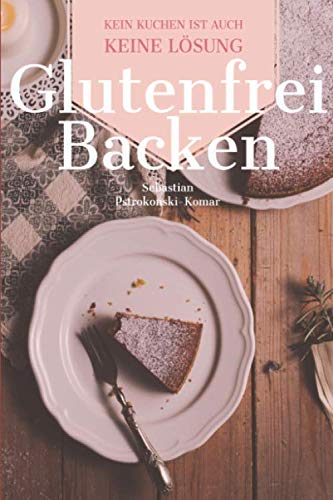 Glutenfrei Backen: Kein Kuchen ist auch keine Lösung. Kuchen, Kekse, Muffins - Glutenfrei Backen Buch mit über 30 Rezepten für Menschen mit Zöliakie und glutenfrei Lebende! Health, Nutrition & Fitness