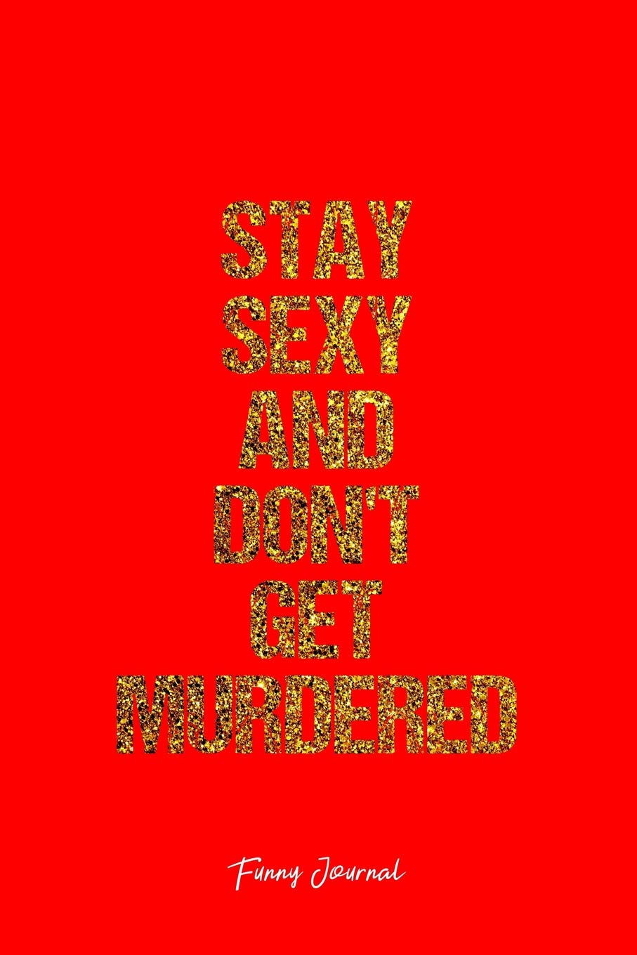 Funny Journal: Dot Grid Journal - Stay Sexy And Don'T Get Murdered Witty Personality Sexy Appearance - Red Dotted Diary, Planner, Gratitude, Writing, Travel, Goal, Bullet Notebook - 6x9 120 pages Books
