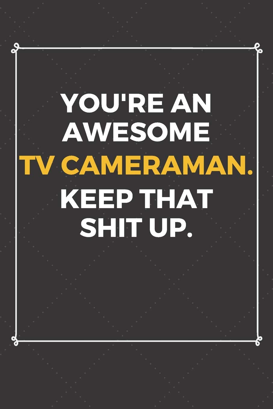 You're An Awesome Tv Cameraman Keep That Shit Up: Funny Tv Cameraman Quote Journal / Notebook / Planner / Job / Co-Worker Gift with 110 Blank Lined Pages (6 x 9 inches in size) Books