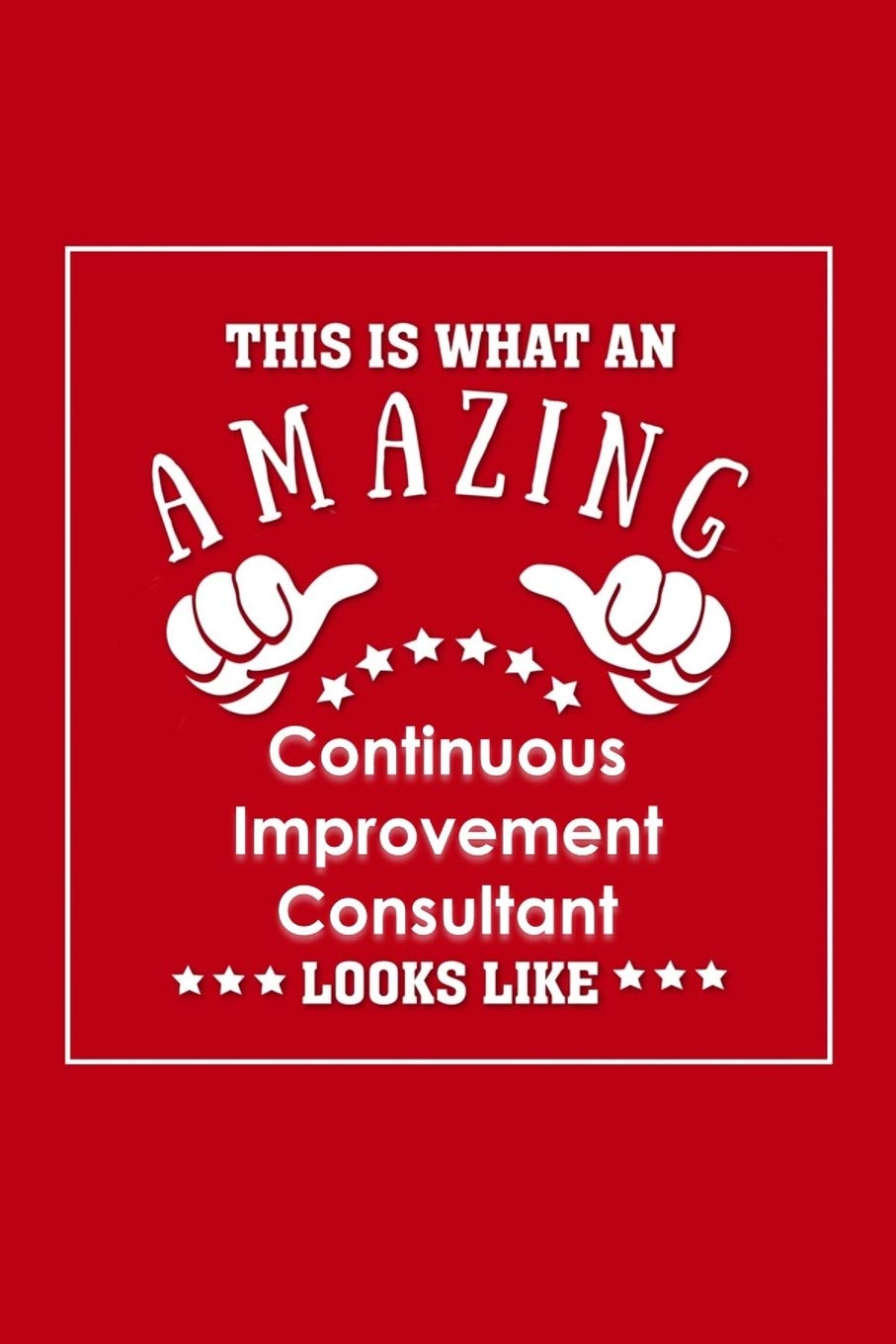 This is What an Amazing Continuous Improvement Consultant Look Like: Appreciation Gift Journal for Employee, Coworker or Boss Business, Finance & Career