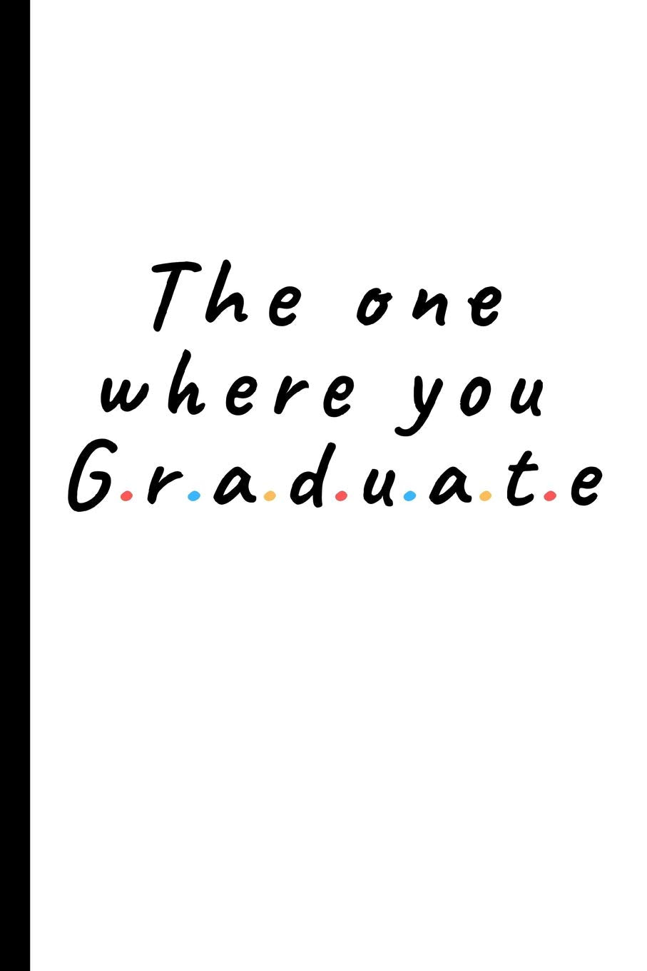 The one where you graduate: Lined Notebook, Journal - Gift for friends, student, graduate, phd, doctorate Books