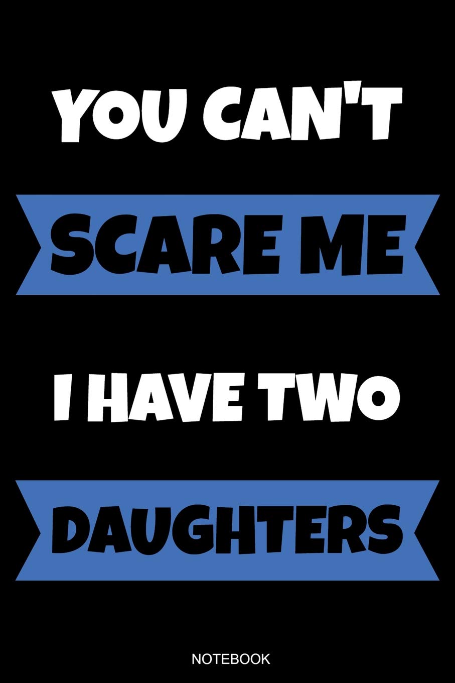 You Can't Scare Me I Have Two Daughters: Funny Father's Day Gift from Daughter Notebook for Men Your Father Husband Papa Present Dad Quotes I Planner ... Log I Size 6 x 9 I Ruled Paper 110 Pages Parents & Children