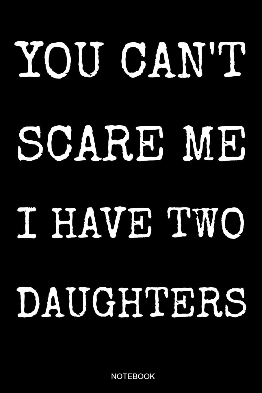 You Can't Scare Me I Have Two Daughters: Hilarious Father's Day Gift from Daughter Notebook for Men Your Father Husband Papa Present Dad Quotes I ... Log I Size 6 x 9 I Ruled Paper 110 Pages Parents & Children