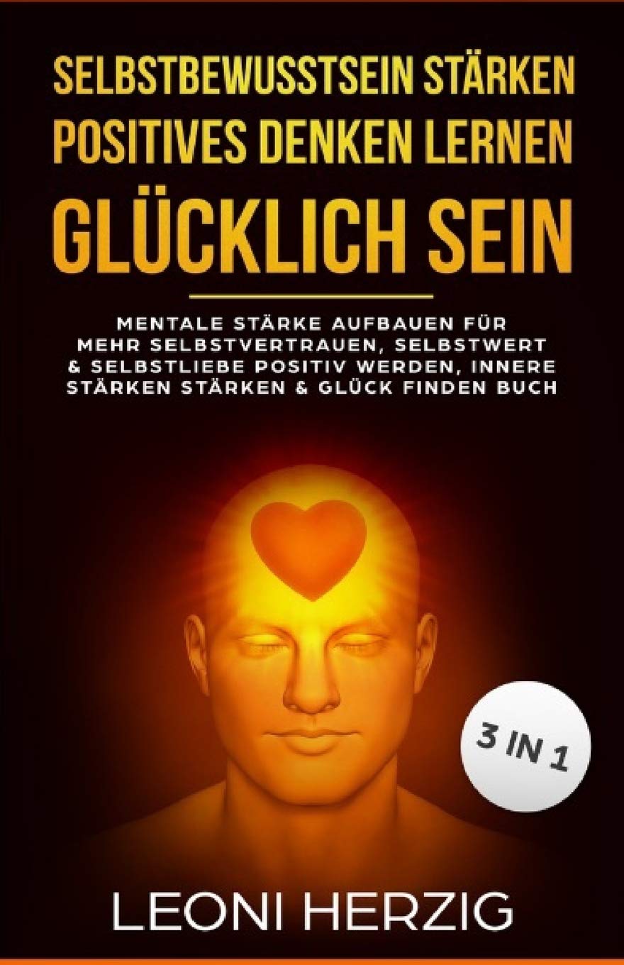 Selbstbewusstsein stärken Positives denken lernen Glücklich sein: Mentale Stärke aufbauen für mehr Selbstvertrauen, Selbstwert & Selbstliebe Positiv werden, innere Stärken stärken & Glück finden Buch Lifestyle