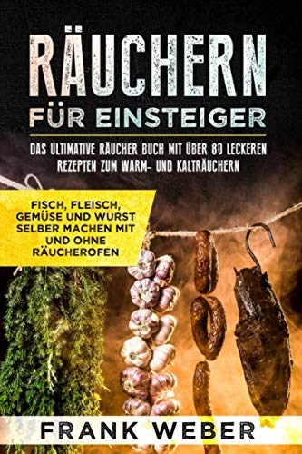 Räuchern für Einsteiger: Das ultimative Räucher Buch mit über 80 leckeren Rezepten zum Warm- und Kalträuchern: Fisch, Fleisch, Gemüse und Wurst selber machen mit und ohne Räucherofen Contemporary literature