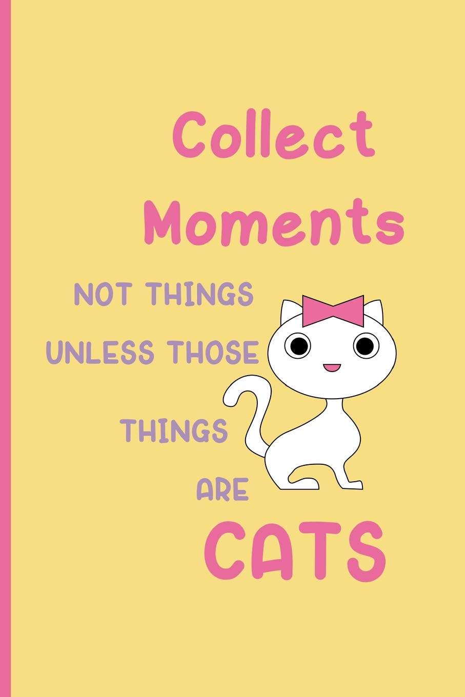 Collect moments not things unless those things are cats: Small Funny Lined Notebook / Journal to write in for Cat Lovers Pets