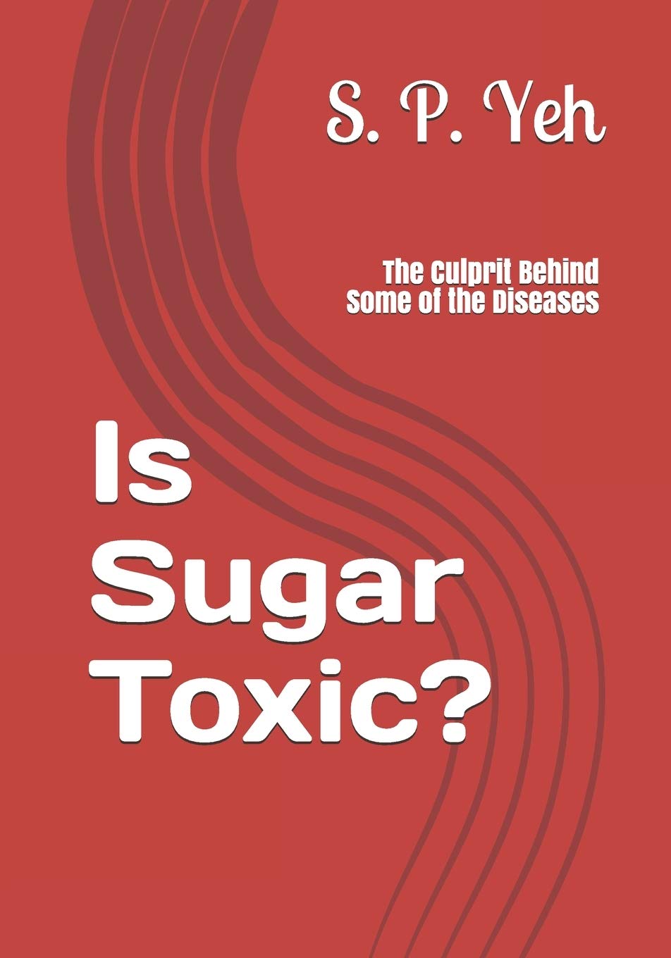 Is Sugar Toxic?: The Culprit Behind Some of the Diseases Health, Nutrition & Fitness