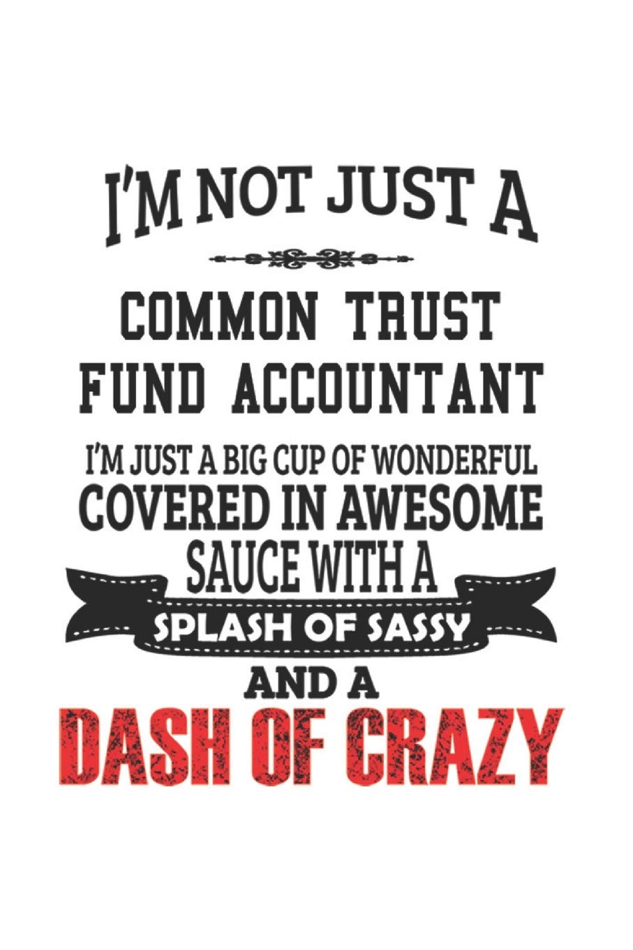 I'm Not Just A Common Trust Fund Accountant I'm Just A Big Cup Of Wonderful Covered In Awesome Sauce With A Splash Of Sassy And A Dash Of Crazy: ... Gift, Diary, Doodle Gift or Notebook | 6 x 9 Education & Training