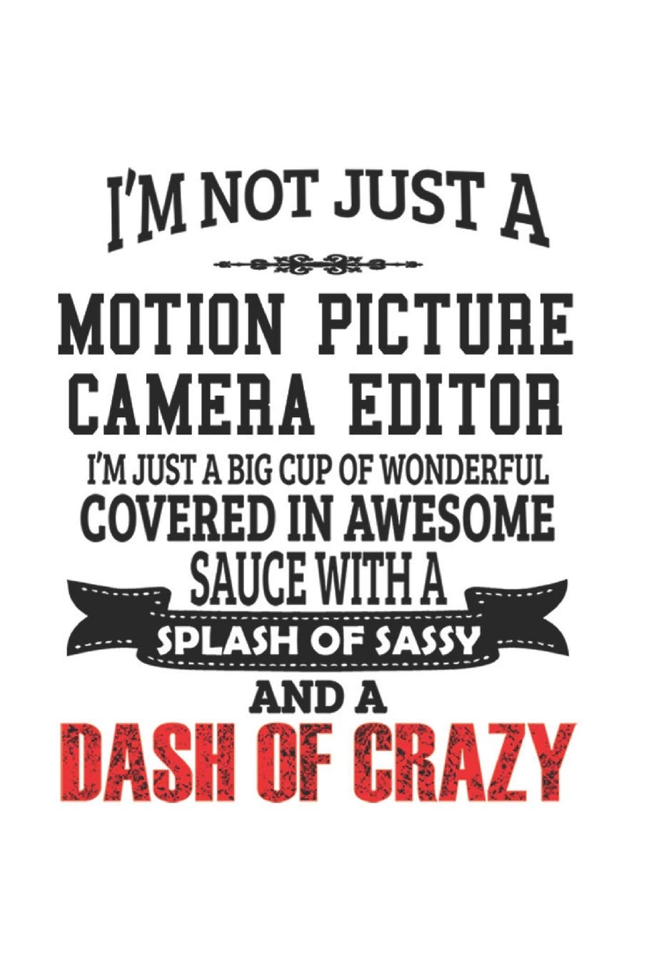 I'm Not Just A Motion Picture Camera Editor I'm Just A Big Cup Of Wonderful Covered In Awesome Sauce With A Splash Of Sassy And A Dash Of Crazy: ... Gift, Diary, Doodle Gift or Notebook | 6 x 9 Education & Training