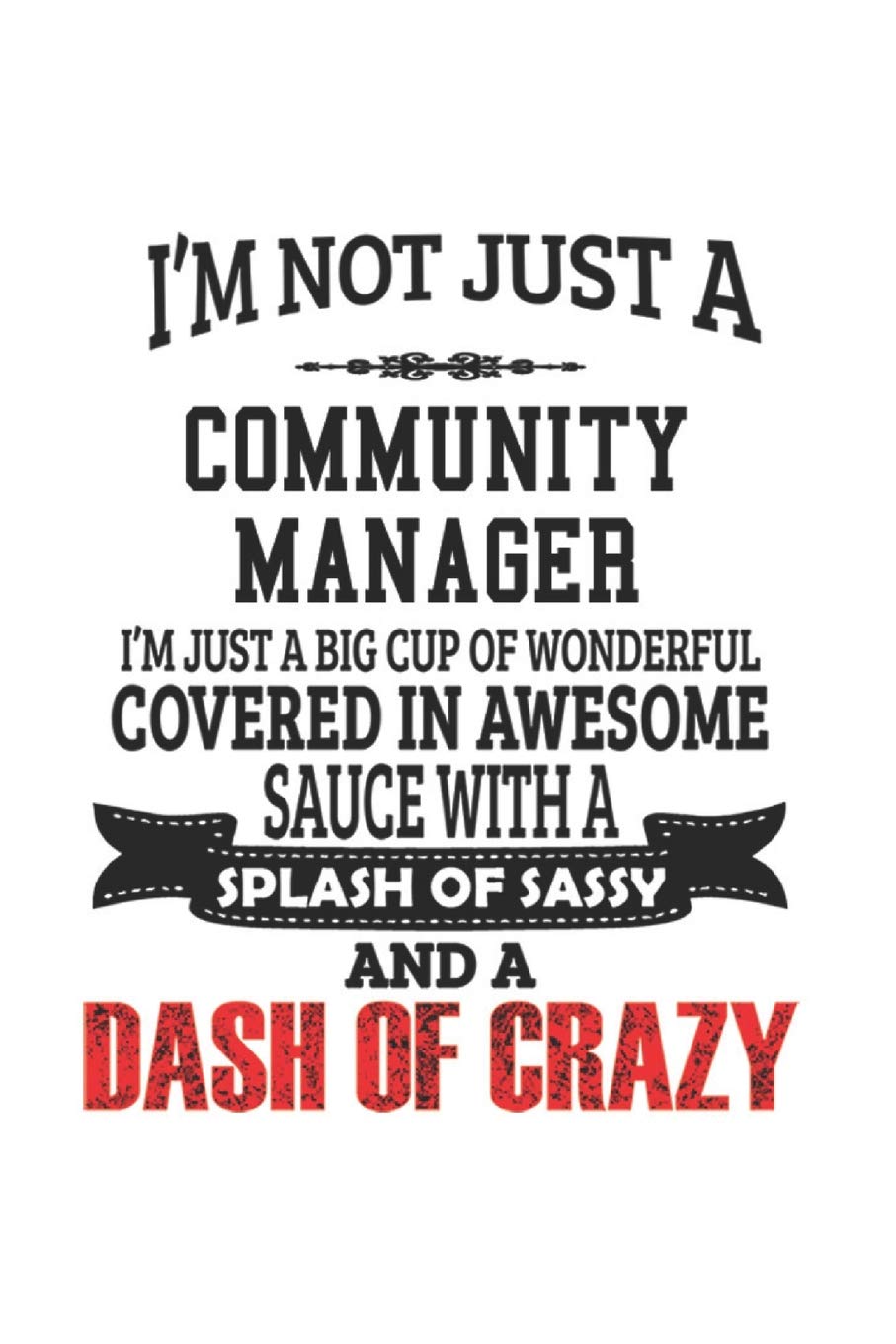 I'm Not Just A Community Manager I'm Just A Big Cup Of Wonderful Covered In Awesome Sauce With A Splash Of Sassy And A Dash Of Crazy: Notebook: ... or Notebook | 6 x 9 Compact Size- 109 Bla Education & Training