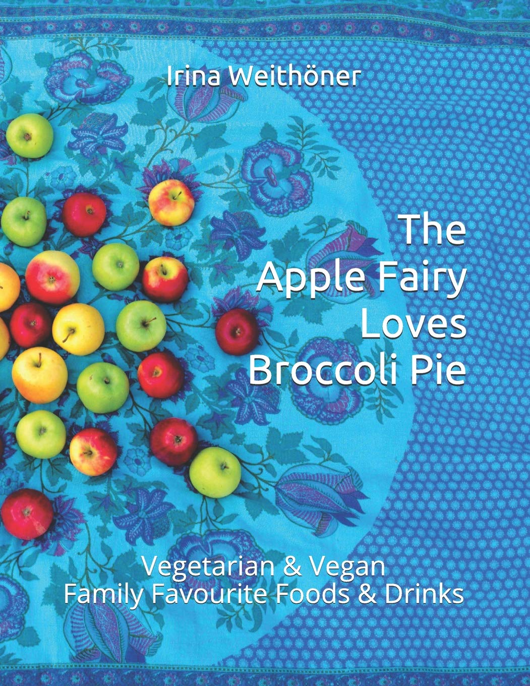 The Apple Fairy Loves Broccoli Pie: Vegetarian & Vegan Family Favourite Foods & Drinks Cooking & Enjoying