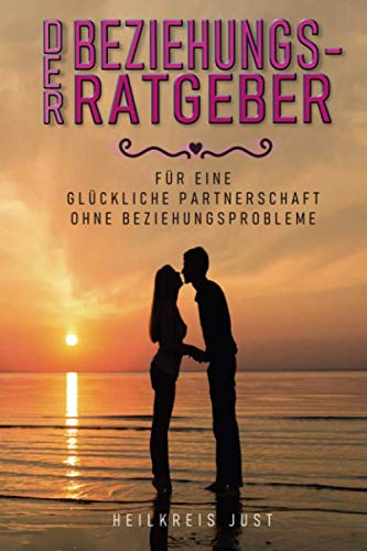 Der Beziehungsratgeber für eine glückliche Partnerschaft ohne Beziehungsprobleme: So retten Paare Ihre Beziehung mit Kommunikation, Sex und Liebe Partnership & Love