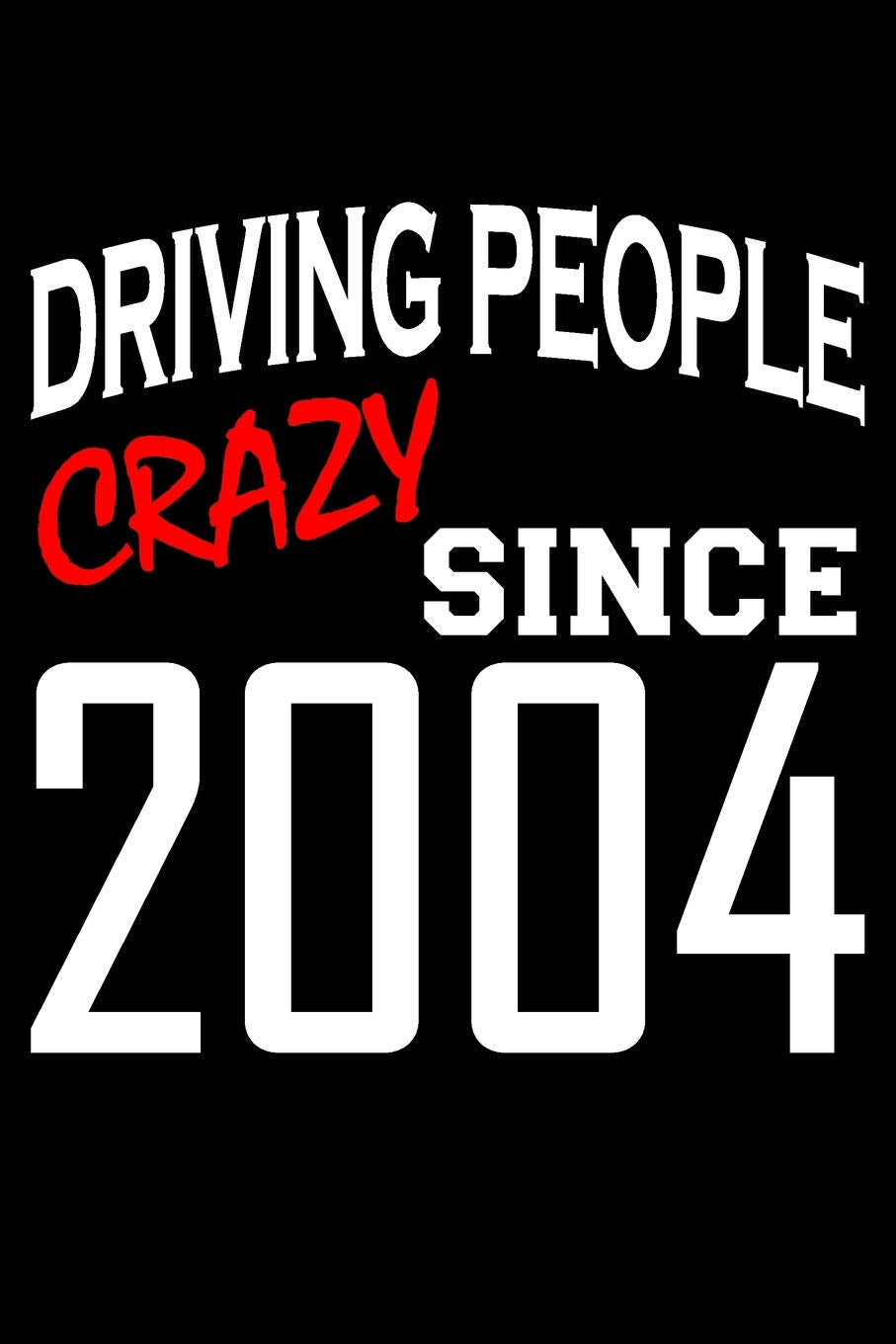 Driving People Crazy Since 2004: Blank Lined Journal, Funny Happy Birthday Sketchbook, Notebook, Diary Perfect Gift For 15 Year Old Boys And Girls Partnership & Love