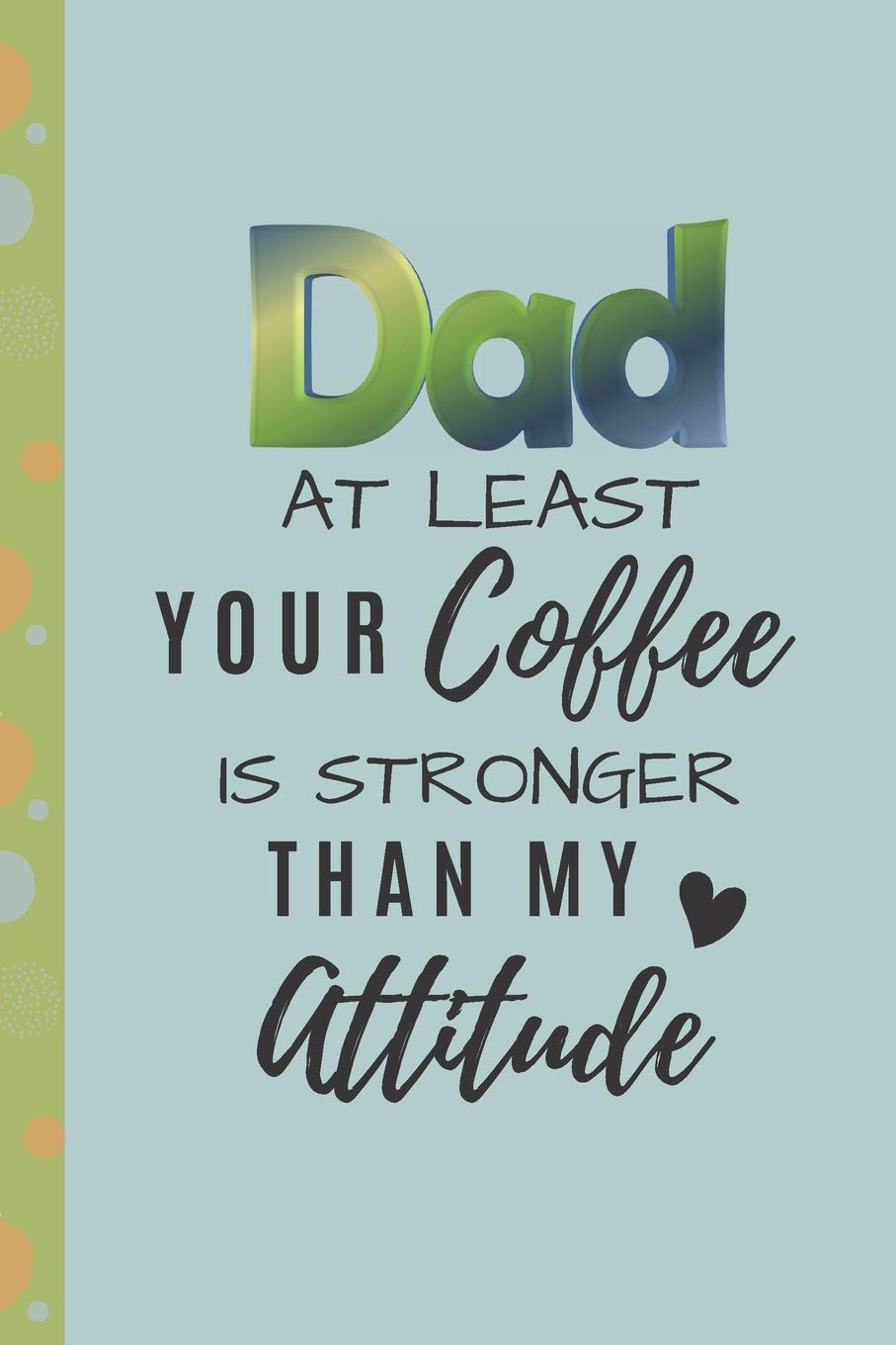 Dad at Least Your Coffee is Stronger: Novelty Gift Notebook/Journal for All Occasions Parents & Children