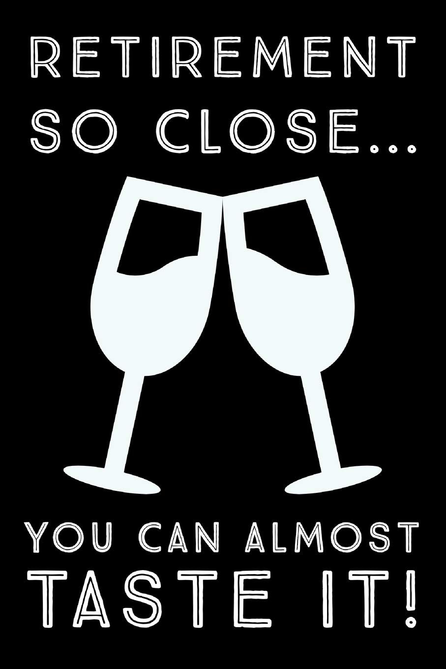 Retirement So Close: You can almost taste it! - funny 6"x9" retiree journal book