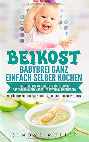 Babybrei (Beikost) ganz einfach selber kochen. Tolle und einfache Rezepte für gesunde Babynahrung. BLW (Baby-led Weaning, Fingerfood) So füttern Sie Ihr Baby richtig, so lernt Ihr Baby essen Foreign Languages ​​& Dictionaries