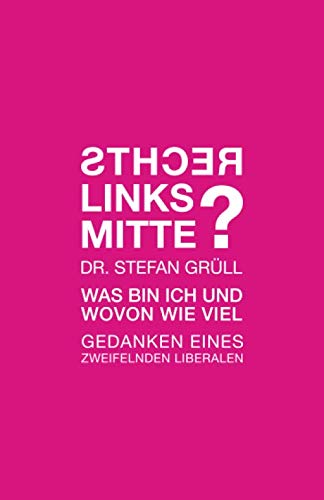 Rechts. Links. Mitte. Was bin ich und wovon wie viel: Gedanken eines zweifelnden Liberalen Social Sciences