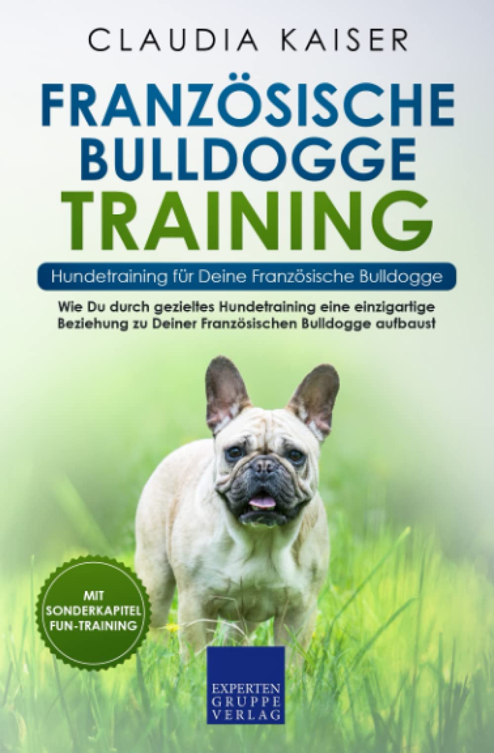 Französische Bulldogge Training – Hundetraining für Deine Französische Bulldogge: Wie Du durch gezieltes Hundetraining eine einzigartige Beziehung zu Deiner Französischen Bulldogge aufbaust Pets