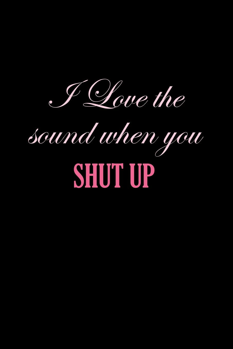 I Love The Sound When You Shut Up: Dot Grid Journal - I Love The Sound When You Shut Up Fun-ny Adult Humor Gift - Black Dotted Diary, Planner, ... Travel, Goal, Bullet Notebook - 6x9 120 pages Books