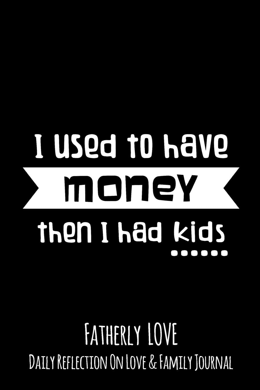 I Used To Have Money Then I Had Kids: Fatherly Love - Daily Quotes and Reflection On Love and Family Lined Journal Notebook book