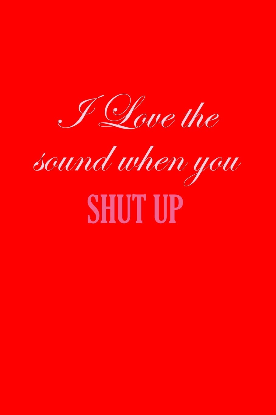 I Love The Sound When You Shut Up: Lined Journal - I Love The Sound When You Shut Up Fun-ny Adult Humor Gift - Red Ruled Diary, Prayer, Gratitude, ... For Men Women - 6x9 120 pages - Ivory Paper Books