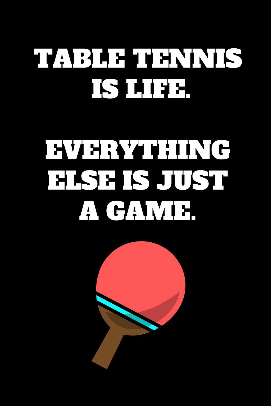 Table Tennis Is Life. Everything Else Is Just A Game.: Table Tennis Notebook for Table Tennis Players and Enthusiasts, Table Tennis Player Gift, Table ... Journal (6 x 9 Lined Notebook, 120 pages) Leisure & Fun