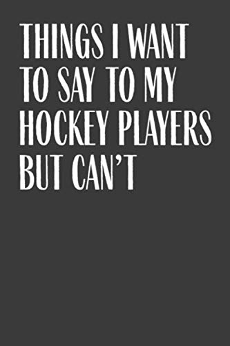 Things I Want To Say To My Hockey Players But Can't: 6" x 9" Notebook, 120 Pages, Perfect for Notes and Journal, Funny Gift for Hockey Coach Leisure & Fun