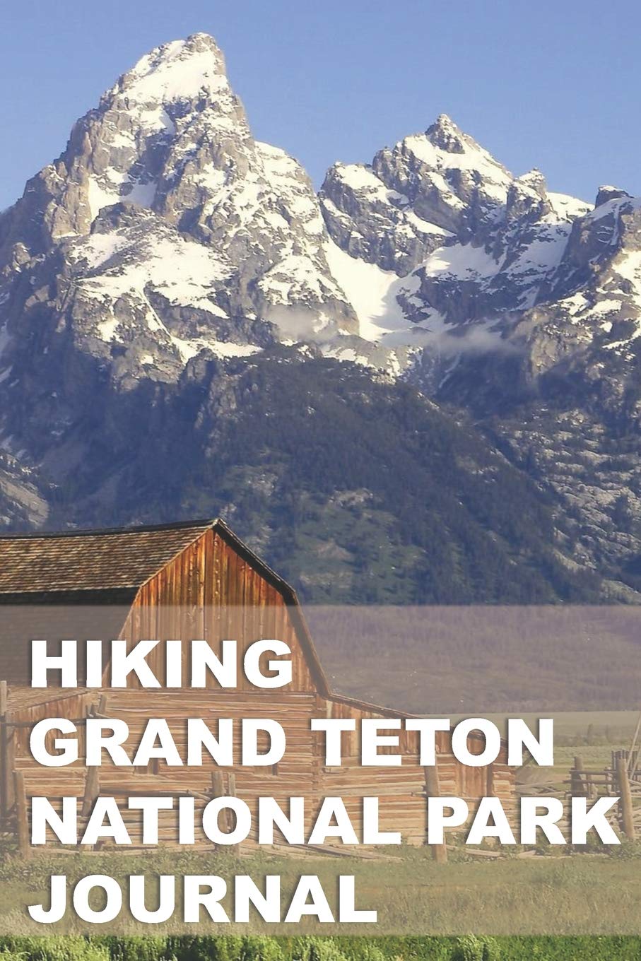 Hiking Grand Teton National Park Journal: Planner & Tracker for Exploring One of Our Nation's Greatest Parks Camping & Survival