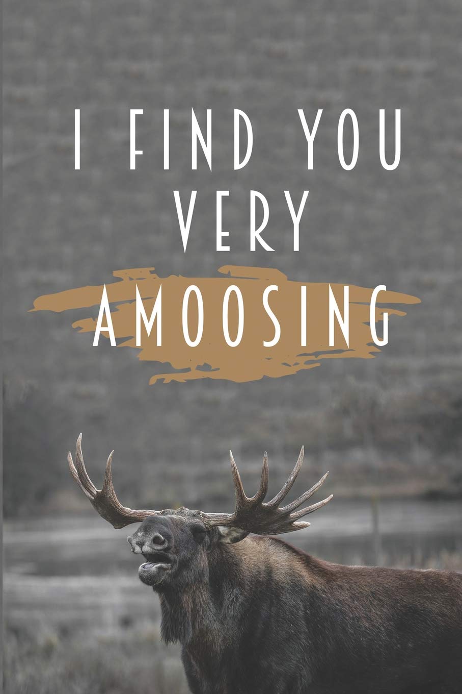 I Find You Very Amoosing: Funny Moose Pun Notebook for Women Men Girls Lined Blank To Write In Wide Ruled Gift for Moose Lovers Non-fiction